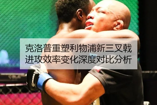 克洛普重塑利物浦新三叉戟 进攻效率变化深度对比分析
