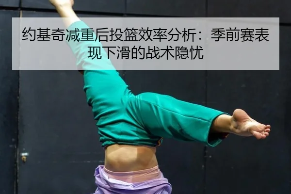 约基奇减重后投篮效率分析：季前赛表现下滑的战术隐忧