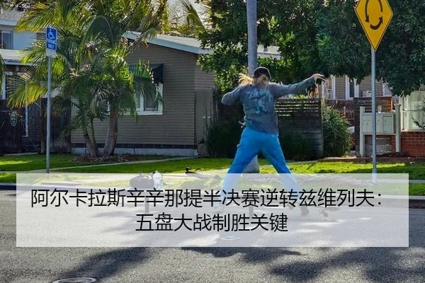 阿尔卡拉斯辛辛那提半决赛逆转兹维列夫：五盘大战制胜关键